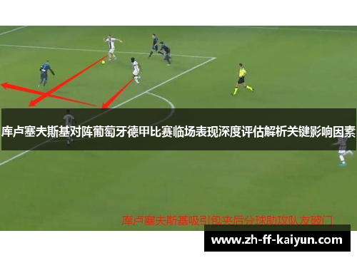 库卢塞夫斯基对阵葡萄牙德甲比赛临场表现深度评估解析关键影响因素 库卢塞夫斯基对阵葡萄牙德甲比赛临场表现深度评估解析关键影响因素
