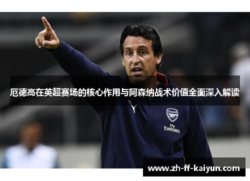 厄德高在英超赛场的核心作用与阿森纳战术价值全面深入解读