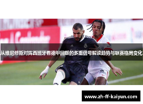 从维尼修斯对阵西班牙看德甲回暖的多重信号解读趋势与联赛格局变化 从维尼修斯对阵西班牙看德甲回暖的多重信号解读趋势与联赛格局变化
