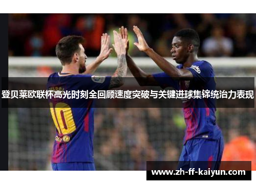 登贝莱欧联杯高光时刻全回顾速度突破与关键进球集锦统治力表现