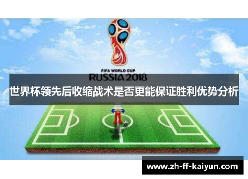 世界杯领先后收缩战术是否更能保证胜利优势分析