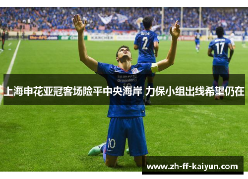 上海申花亚冠客场险平中央海岸 力保小组出线希望仍在 上海申花亚冠客场险平中央海岸 力保小组出线希望仍在