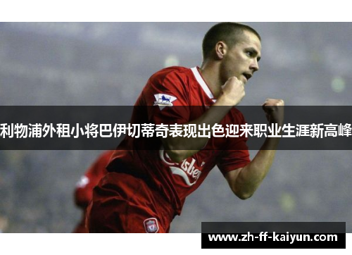 利物浦外租小将巴伊切蒂奇表现出色迎来职业生涯新高峰