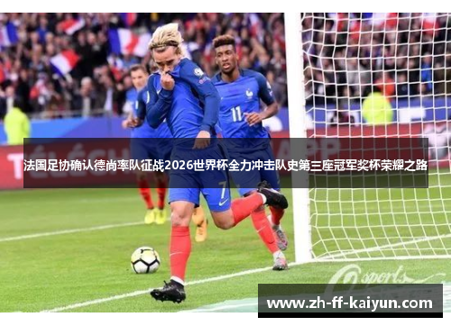 法国足协确认德尚率队征战2026世界杯全力冲击队史第三座冠军奖杯荣耀之路