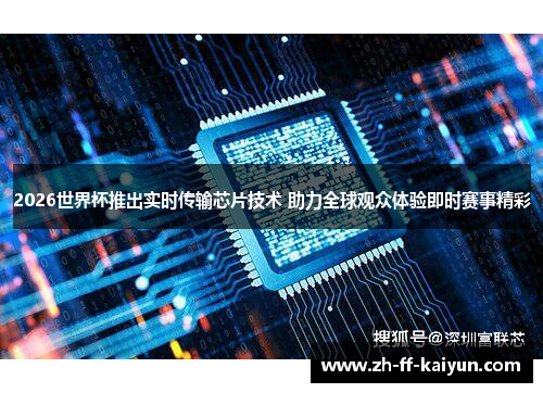2026世界杯推出实时传输芯片技术 助力全球观众体验即时赛事精彩 2026世界杯推出实时传输芯片技术 助力全球观众体验即时赛事精彩
