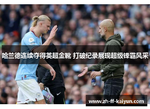 哈兰德连续夺得英超金靴 打破纪录展现超级锋霸风采