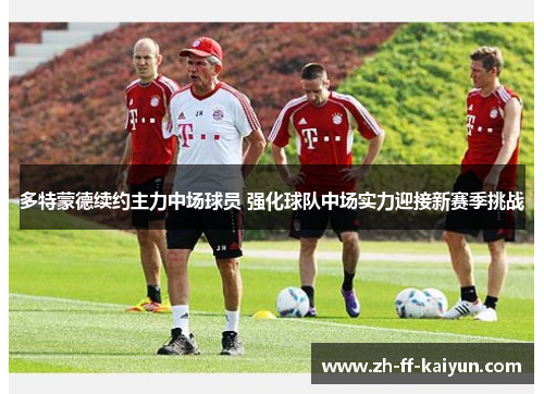 多特蒙德续约主力中场球员 强化球队中场实力迎接新赛季挑战 多特蒙德续约主力中场球员 强化球队中场实力迎接新赛季挑战