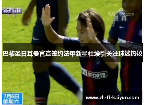 巴黎圣日耳曼官宣签约法甲新星杜埃引关注球迷热议