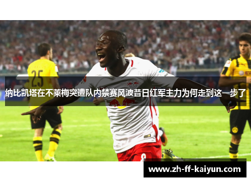 纳比凯塔在不莱梅突遭队内禁赛风波昔日红军主力为何走到这一步了