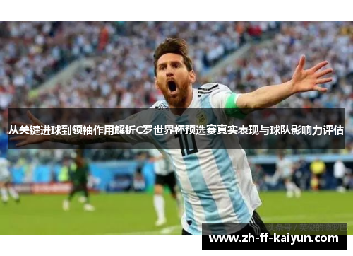 从关键进球到领袖作用解析C罗世界杯预选赛真实表现与球队影响力评估