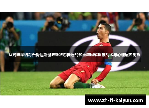 从对阵摩纳哥看努涅斯世界杯状态低迷的多重成因解析技战术与心理层面剖析 从对阵摩纳哥看努涅斯世界杯状态低迷的多重成因解析技战术与心理层面剖析