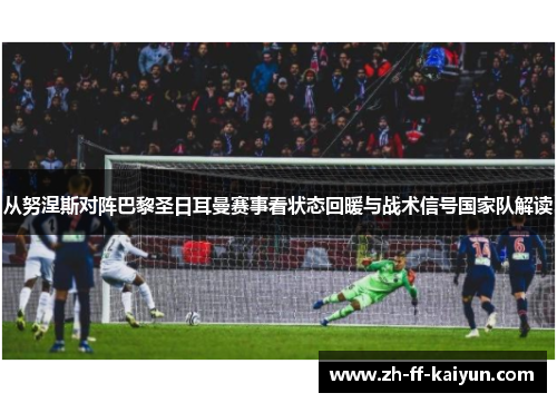 从努涅斯对阵巴黎圣日耳曼赛事看状态回暖与战术信号国家队解读 从努涅斯对阵巴黎圣日耳曼赛事看状态回暖与战术信号国家队解读