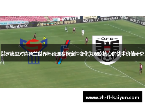 以罗德里对阵荷兰世界杯预选赛稳定性变化为观察核心的战术价值研究 以罗德里对阵荷兰世界杯预选赛稳定性变化为观察核心的战术价值研究