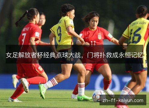 女足解放者杯经典点球大战,门将扑救成永恒记忆 女足解放者杯经典点球大战,门将扑救成永恒记忆